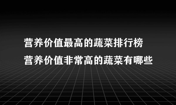 营养价值最高的蔬菜排行榜 营养价值非常高的蔬菜有哪些