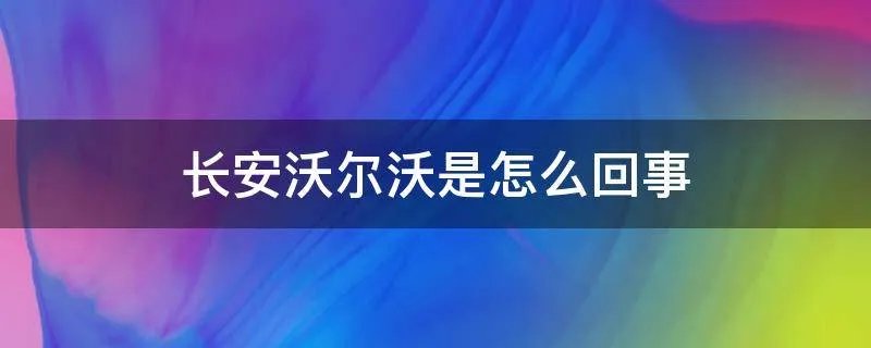 长安沃尔沃是怎么回事