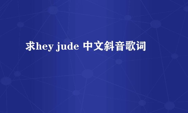 求hey jude 中文斜音歌词