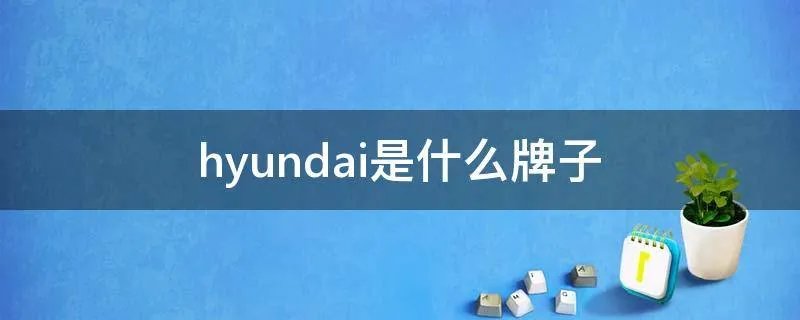 hyundai是什么牌子