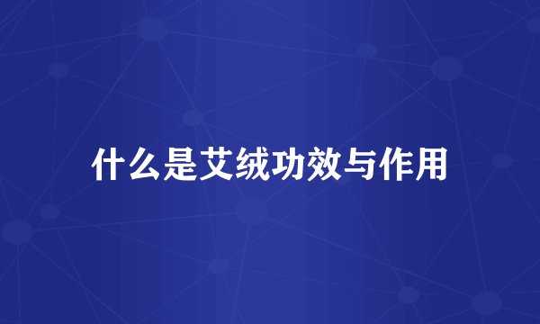 什么是艾绒功效与作用