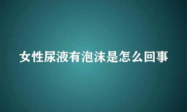 女性尿液有泡沫是怎么回事
