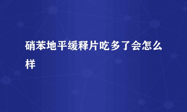 硝苯地平缓释片吃多了会怎么样