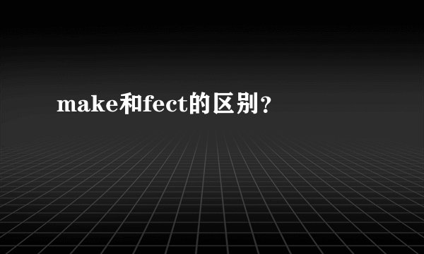 make和fect的区别？