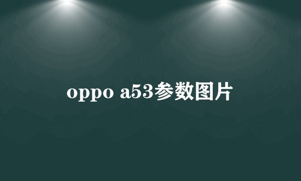 oppo a53参数图片