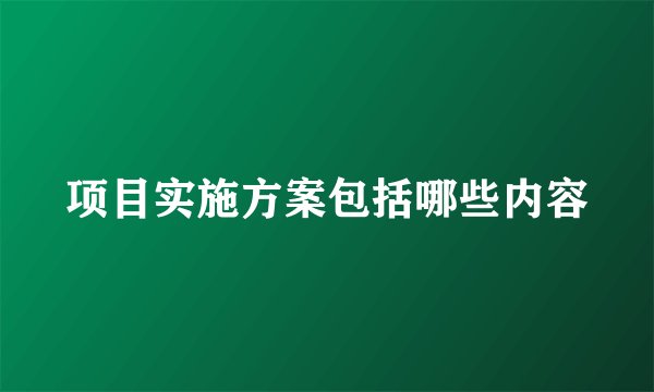 项目实施方案包括哪些内容