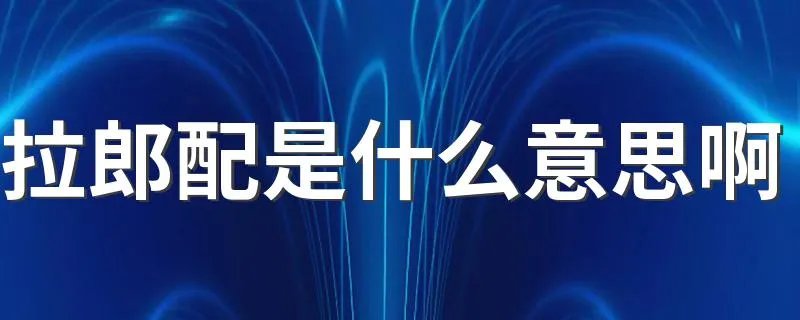 拉郎配是什么意思啊 拉郎配的解释