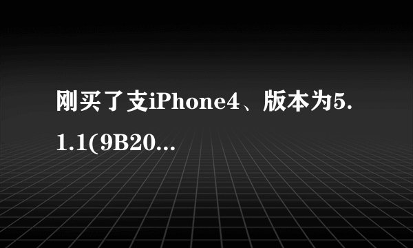 刚买了支iPhone4、版本为5.1.1(9B206)、型号为:MC608LL、序列号:7T1038