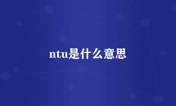 ntu是什么意思