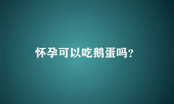 怀孕可以吃鹅蛋吗？