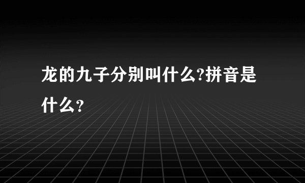 龙的九子分别叫什么?拼音是什么？