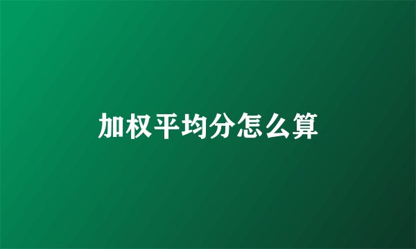 加权平均分怎么算