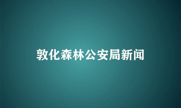 敦化森林公安局新闻