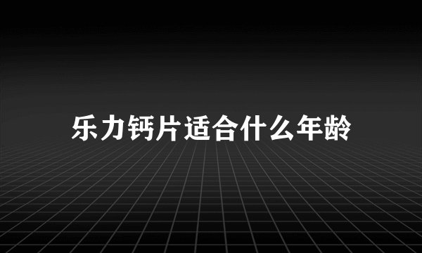 乐力钙片适合什么年龄