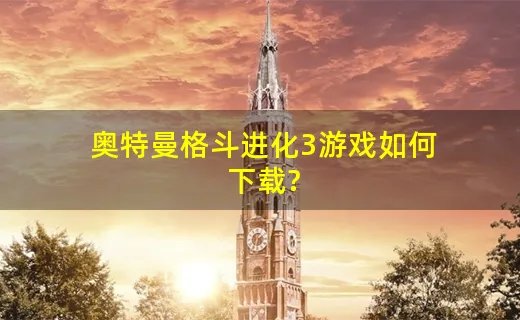 奥特曼格斗进化3游戏如何下载?