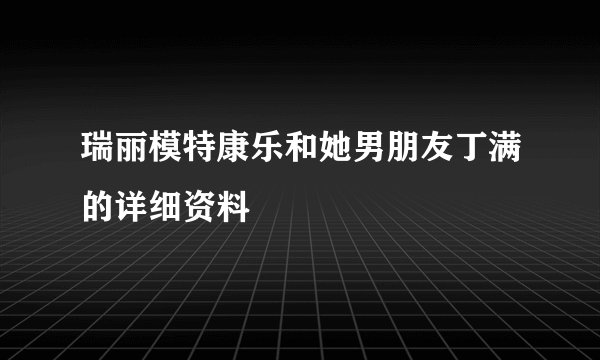 瑞丽模特康乐和她男朋友丁满的详细资料