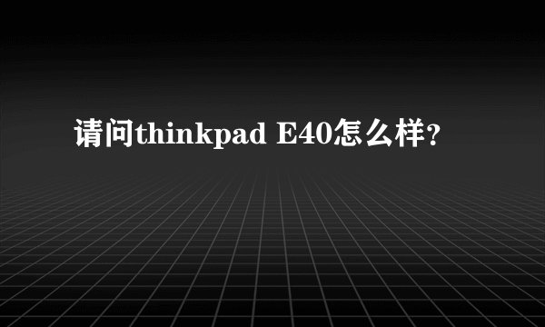 请问thinkpad E40怎么样？