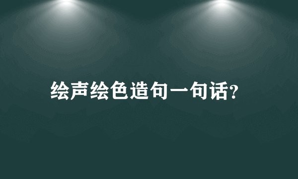 绘声绘色造句一句话？