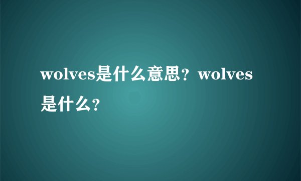 wolves是什么意思？wolves是什么？