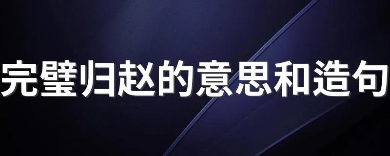 完璧归赵的意思和造句 完璧归赵的相关介绍