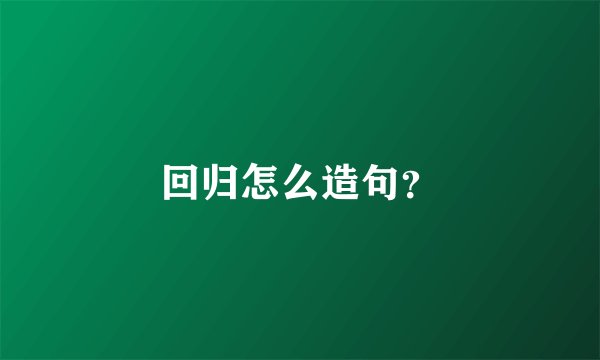 回归怎么造句？