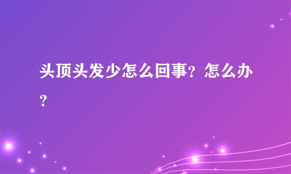 头顶头发少怎么回事？怎么办？