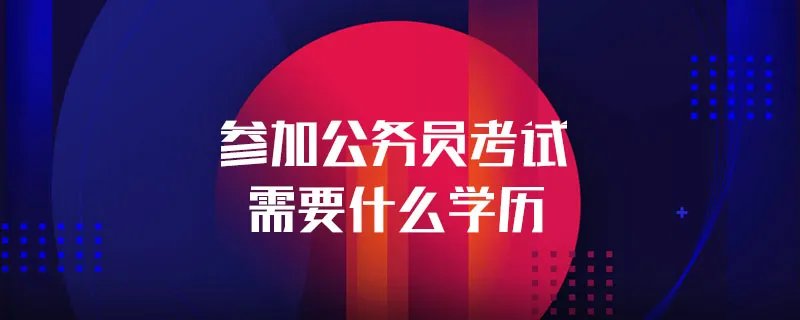 参加公务员考试需要什么学历