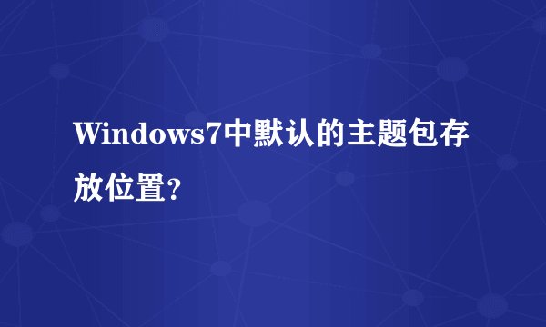 Windows7中默认的主题包存放位置？