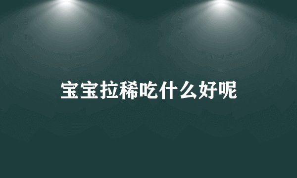 宝宝拉稀吃什么好呢