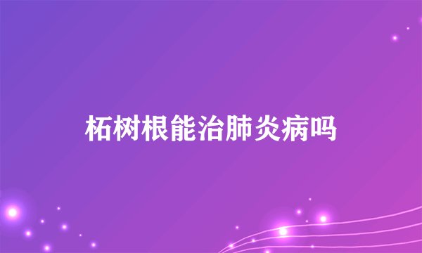 柘树根能治肺炎病吗