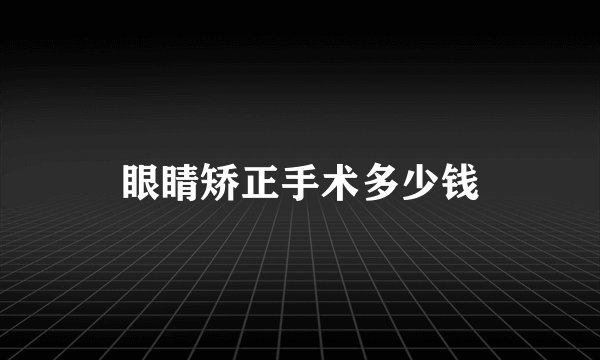眼睛矫正手术多少钱