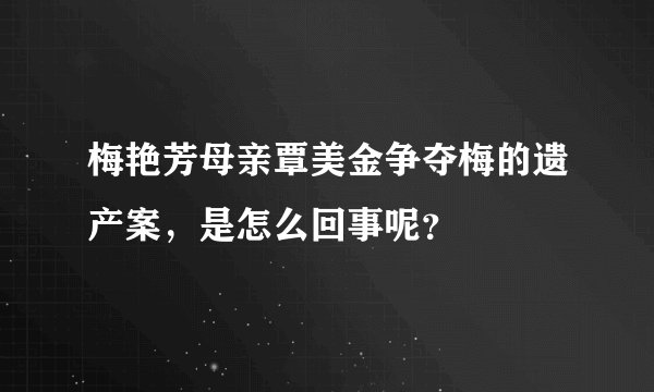 梅艳芳母亲覃美金争夺梅的遗产案，是怎么回事呢？