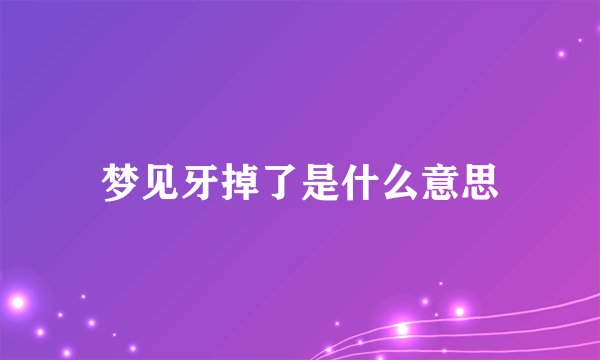 梦见牙掉了是什么意思