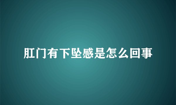 肛门有下坠感是怎么回事