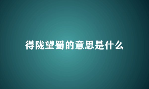 得陇望蜀的意思是什么