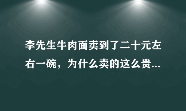 李先生牛肉面卖到了二十元左右一碗，为什么卖的这么贵还有人吃？