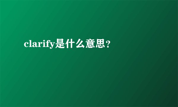 clarify是什么意思?