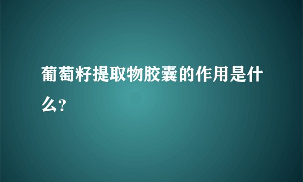 葡萄籽提取物胶囊的作用是什么？