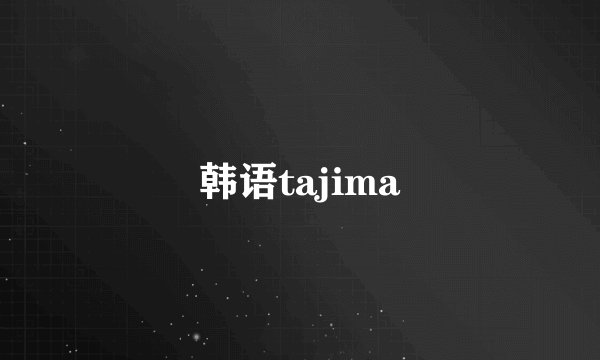 韩语tajima