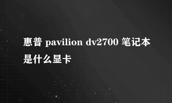 惠普 pavilion dv2700 笔记本是什么显卡