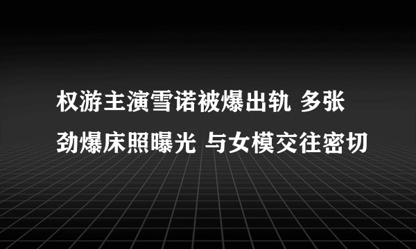 权游主演雪诺被爆出轨 多张劲爆床照曝光 与女模交往密切