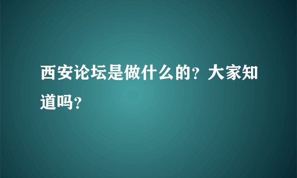 西安论坛是做什么的？大家知道吗？