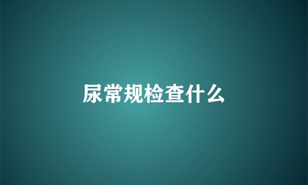 尿常规检查什么