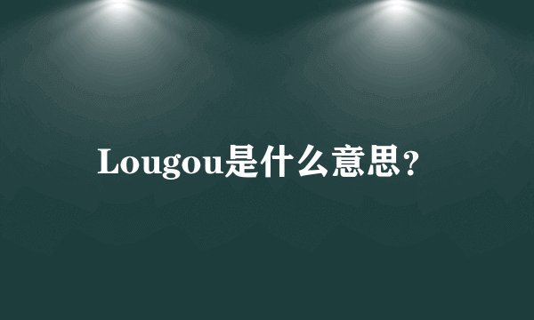 Lougou是什么意思？