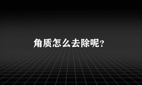 角质怎么去除呢？