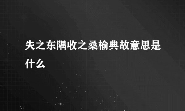 失之东隅收之桑榆典故意思是什么