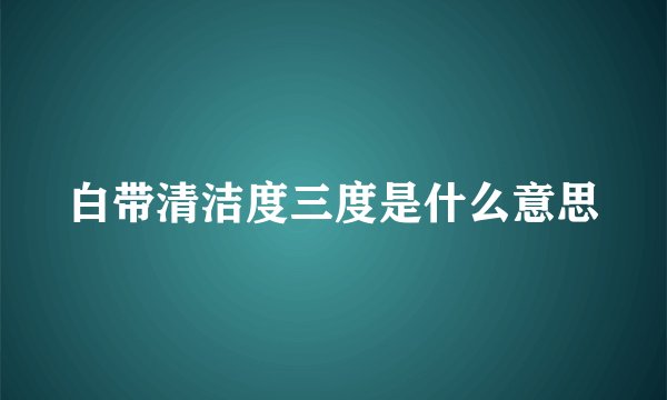 白带清洁度三度是什么意思