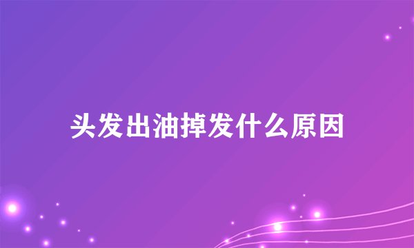 头发出油掉发什么原因