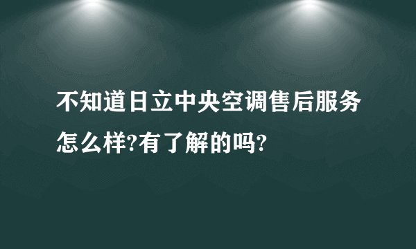 不知道日立中央空调售后服务怎么样?有了解的吗?