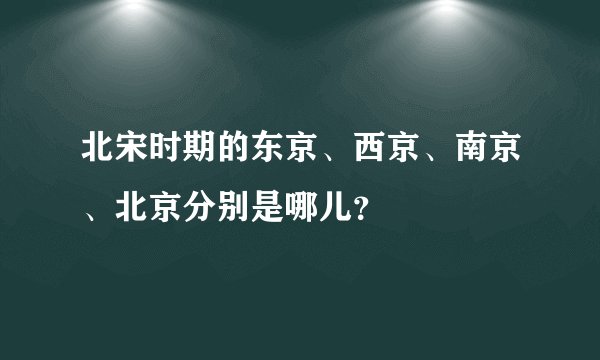 北宋时期的东京、西京、南京、北京分别是哪儿？